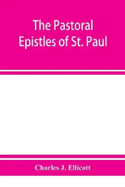 The Pastoral Epistles of St. Paul: with a critical and grammatical commentary and a revised translation by Charles J. Ellicott