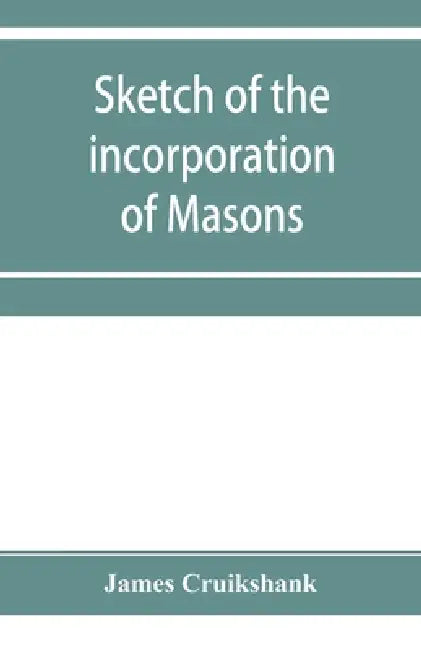 Sketch of the incorporation of Masons: and the Lodge of Glasgow St. John, with much curious and useful information regarding the Trades' house, and Gl by James Cruikshank