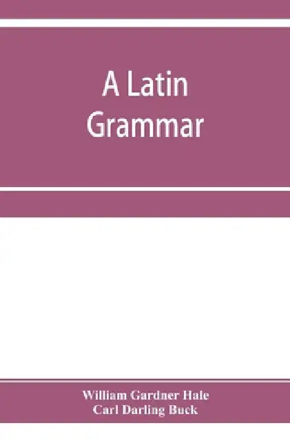 A Latin grammar by William Gardner Hale, Carl Darling Buck