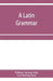 A Latin grammar by William Gardner Hale, Carl Darling Buck