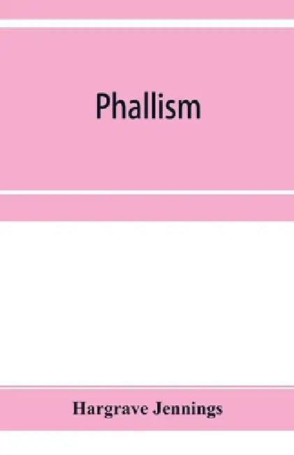 Phallism: a description of the worship of lingam-yoni in various parts of the world, and in different ages, with an account of a by Hargrave Jennings