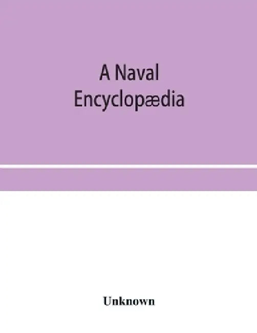 A naval encyclopædia: comprising a dictionary of nautical words and phrases; biographical notices, and records of naval officers; special ar by Unknown