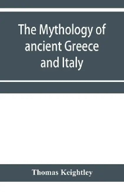 The mythology of ancient Greece and Italy by Thomas Keightley