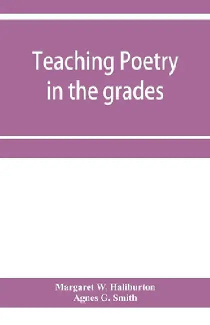 Teaching poetry in the grades by Margaret W. Haliburton, Agnes G. Smith