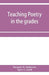 Teaching poetry in the grades by Margaret W. Haliburton, Agnes G. Smith