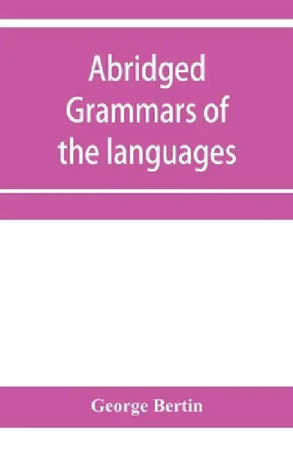 Abridged grammars of the languages of the cuneiform inscriptions, containing: I.--A Sumero-Akkadian grammar. II.--An Assyro-Babylonian grammar. III.-- by George Bertin
