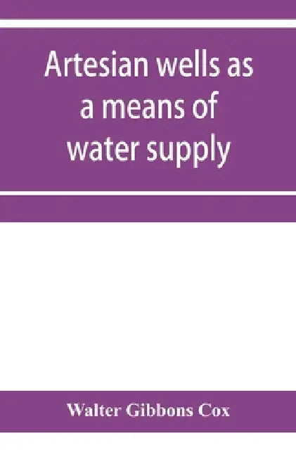 Artesian wells as a means of water supply by Walter Gibbons Cox