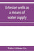 Artesian wells as a means of water supply by Walter Gibbons Cox