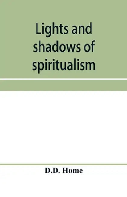 Lights and shadows of spiritualism by D. D. Home