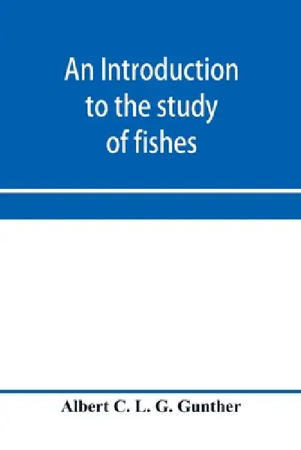 An introduction to the study of fishes by Albert C. L. G. Günther