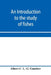 An introduction to the study of fishes by Albert C. L. G. Günther