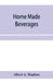 Home made beverages, the manufacture of non-alcoholic and alcoholic drinks in the household by Albert A. Hopkins