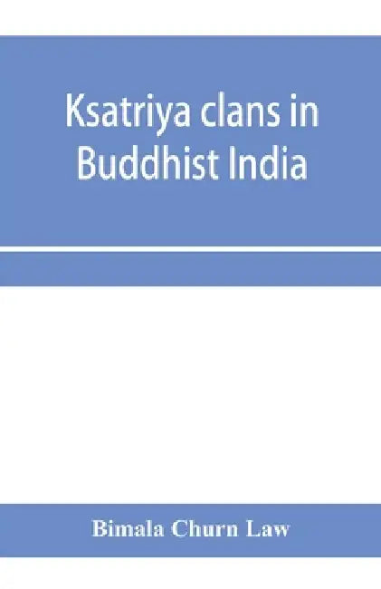 Ksatriya clans in Buddhist India by Bimala Churn Law