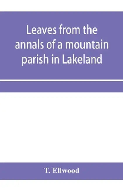 Leaves from the annals of a mountain parish in Lakeland: being a sketch of the history of the church and benefice of Torver, together with its school by T. Ellwood