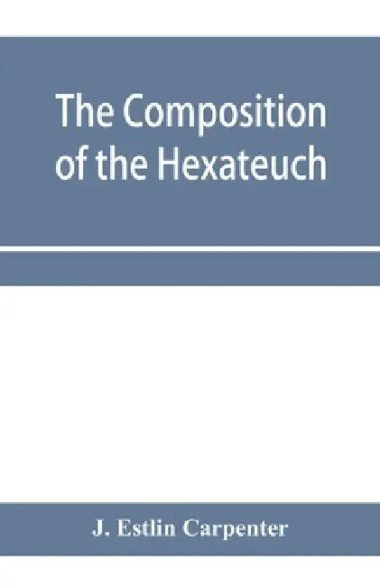 The composition of the Hexateuch; an introduction with select lists of words and phrases by J. Estlin Carpenter