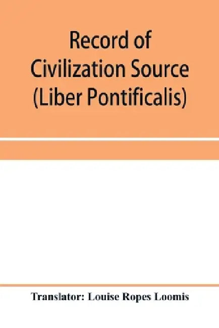 Record of Civilization Source and Studies The book of the popes (Liber pontificalis) by Louise Ropes Loomis