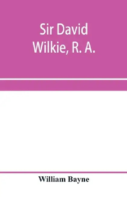 Sir David Wilkie, R. A. by William Bayne
