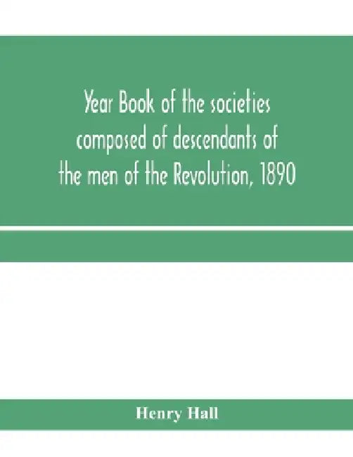 Year book of the societies composed of descendants of the men of the Revolution, 1890 by Henry Hall