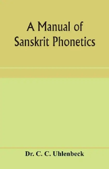 A manual of Sanskrit phonetics: In comparison with the Indogermanic mother-language, for students of Germanic and classical philology by C. C. Uhlenbeck