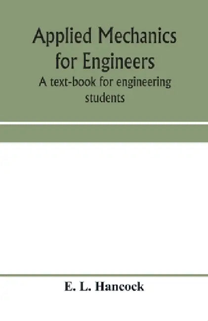 Applied mechanics for engineers; a text-book for engineering students by E. L. Hancock