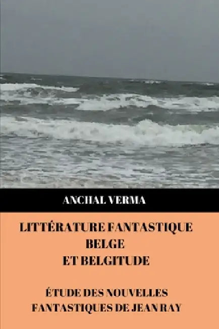 Littérature Fantastique Belge et Belgitude: Étude des nouvelles fantastiques de Jean Ray by Anchal Verma