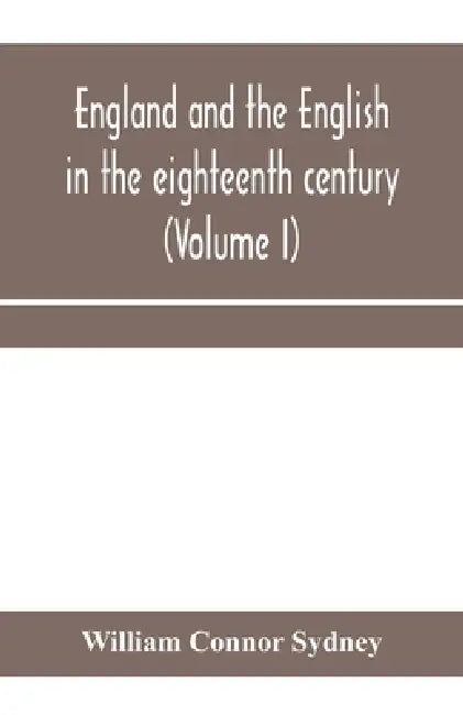 England and the English in the eighteenth century, chapters in the social history of the times (Volume I) by William Connor Sydney