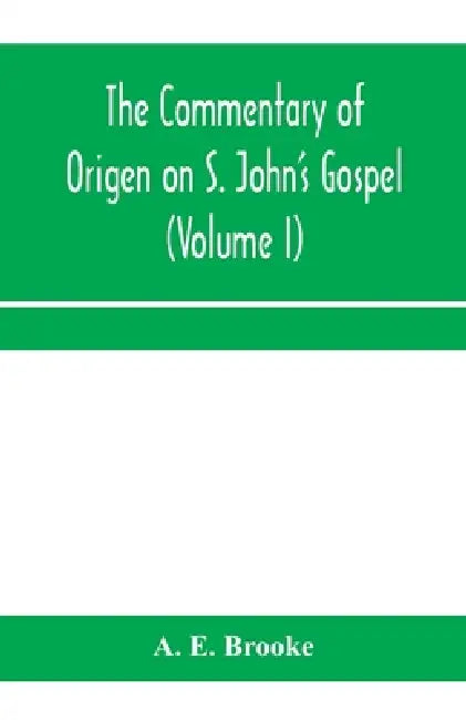 The commentary of Origen on S. John's Gospel: the text revised with a critical introduction and indices (Volume I) by A. E. Brooke