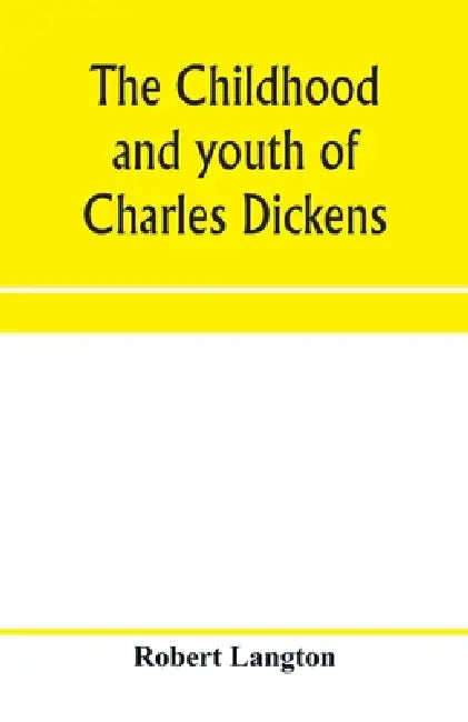 The childhood and youth of Charles Dickens; with retrospective notes and elucidations from his books and letters by Robert Langton