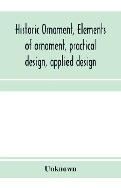Historic ornament, elements of ornament, practical design, applied design by Unknown