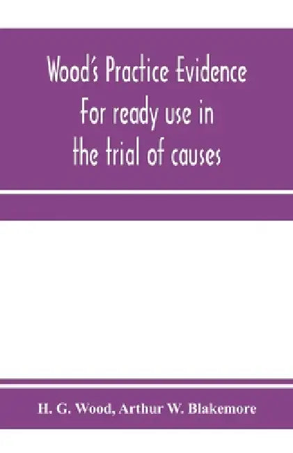 Wood's practice evidence: for ready use in the trial of causes by H. G. Wood, Arthur W. Blakemore