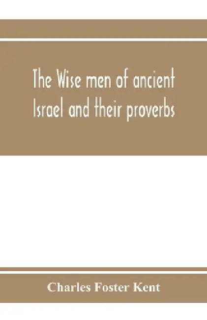 The wise men of ancient Israel and their proverbs by Charles Foster Kent