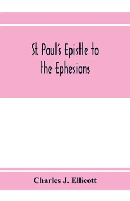 St. Paul's epistle to the Ephesians: with a critical and grammatical commentary and a revised translation by Charles J. Ellicott