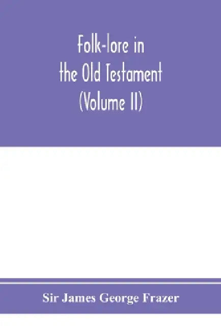 Folk-lore in the Old Testament; studies in comparative religion, legend and law (Volume II) by James George Frazer