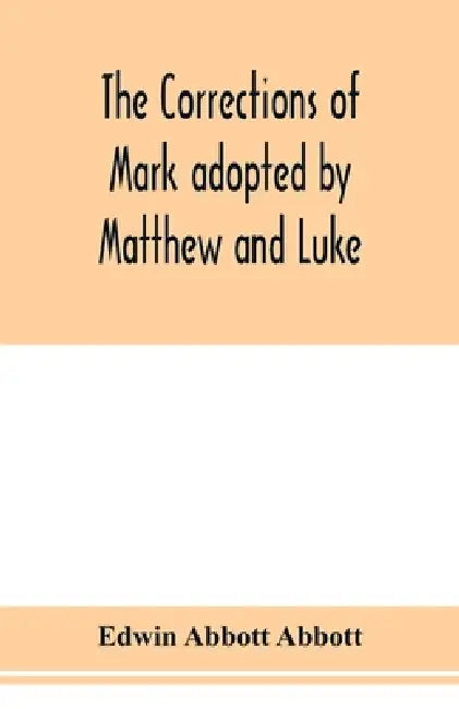 The corrections of Mark adopted by Matthew and Luke by Edwin Abbott Abbott