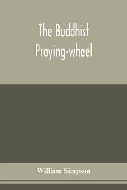 The Buddhist praying-wheel; a collection of material bearing upon the symbolism of the wheel and circular movements in custom and religious ritual by William Simpson