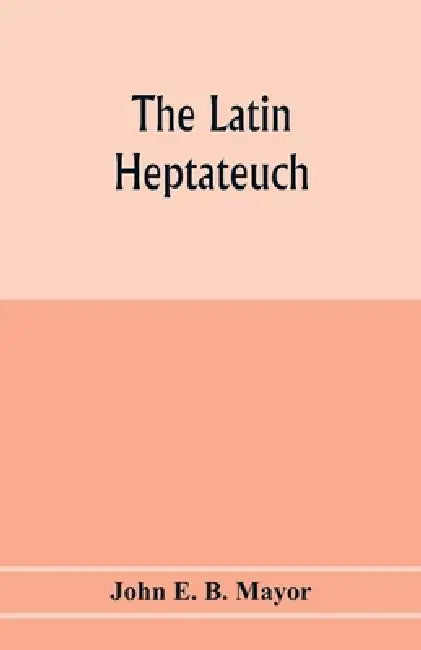 The Latin Heptateuch by John E. B. Mayor
