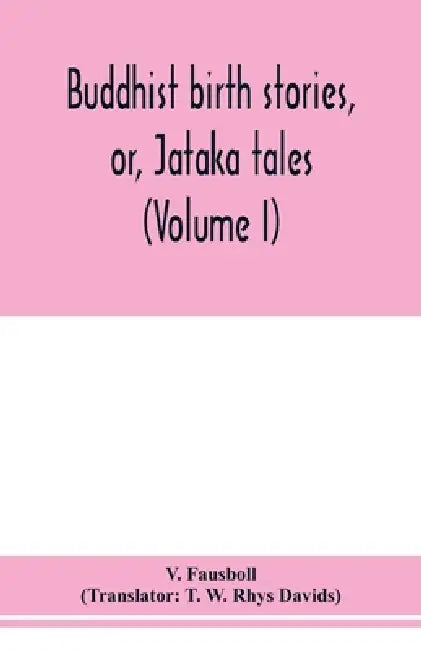 Buddhist birth stories, or, Jātaka tales: the oldest collection of folk-lore extant: being the Jātakatthavannanā (Volume I) by V. Fausboll, T. W. Rhys Davids