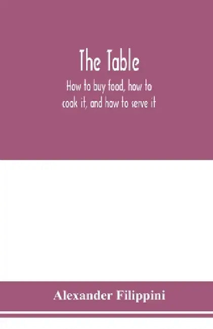 The table: how to buy food, how to cook it, and how to serve it by Alexander Filippini