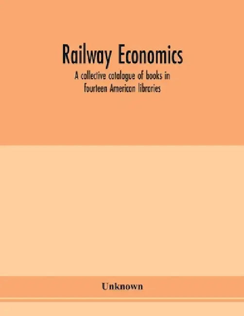 Railway economics; a collective catalogue of books in fourteen American libraries by Unknown