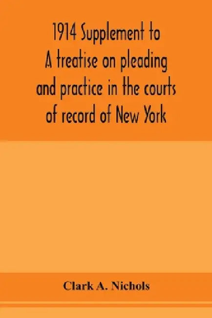 1914 Supplement to A treatise on pleading and practice in the courts of record of New York: including pleading and practice in actions generally and a by Clark A. Nichols