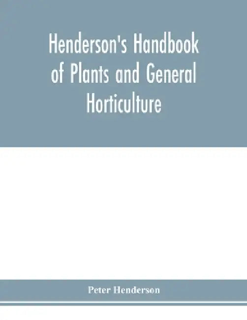 Henderson's Handbook of plants and general horticulture by Peter Henderson