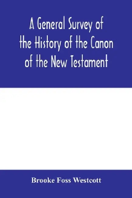 A general survey of the history of the canon of the New Testament by Brooke Foss Westcott