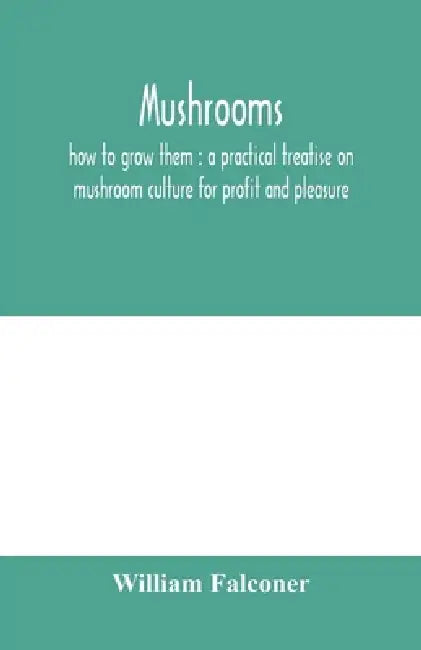 Mushrooms: how to grow them: a practical treatise on mushroom culture for profit and pleasure by William Falconer