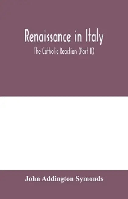 Renaissance in Italy: The Catholic Reaction (Part II) by John Addington Symonds