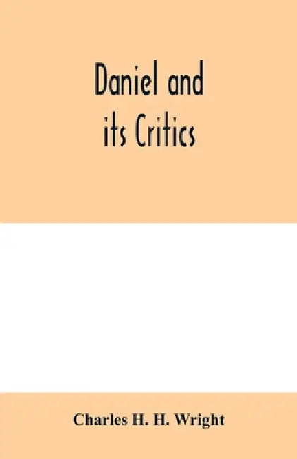 Daniel and its critics; being a critical and grammatical commentary by Charles H. H. Wright