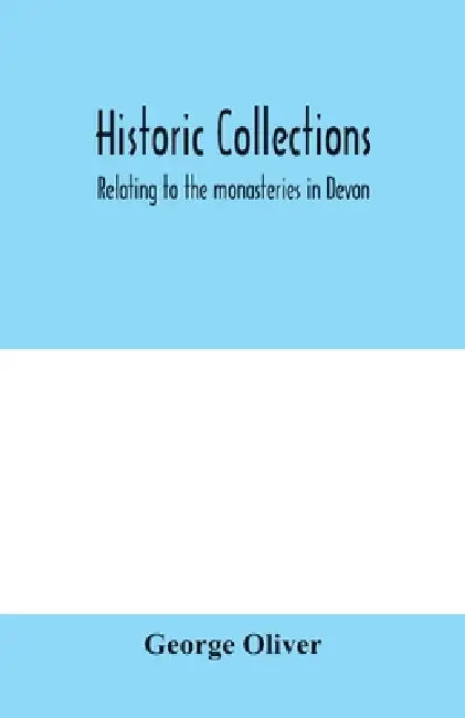 Historic collections, relating to the monasteries in Devon by George Oliver