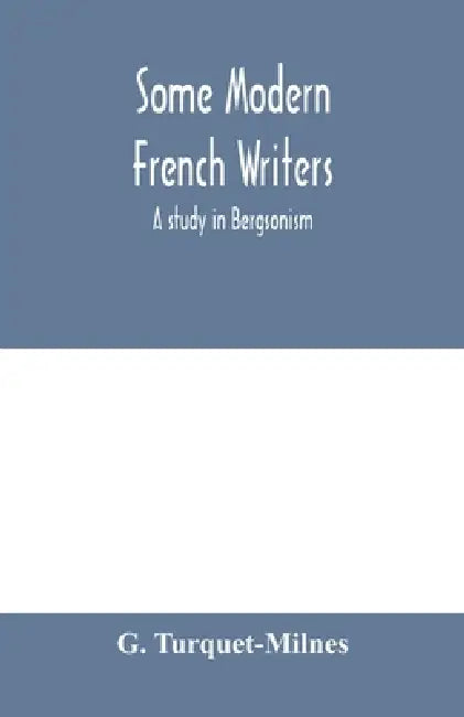 Some modern French writers, a study in Bergsonism by G. Turquet-Milnes
