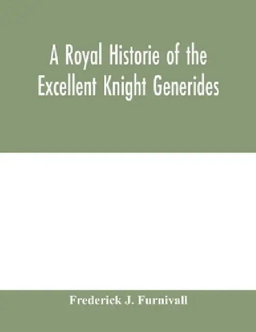 A royal historie of the excellent knight Generides by Frederick J. Furnivall
