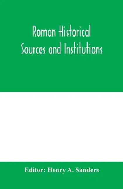 Roman historical sources and institutions by Henry A. Sanders
