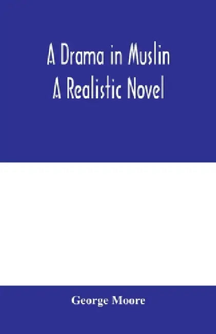 A drama in muslin; a realistic novel by George Moore